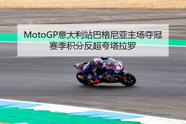 MotoGP意大利站巴格尼亚主场夺冠 赛季积分反超夸塔拉罗（leyu）